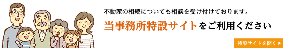 不動産の相続についても相談を受け付けております。当事務所特設サイトをご利用ください。